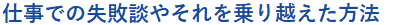 仕事での失敗談やそれを乗り越えた方法