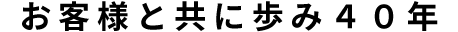 お客様と共に歩み３０余年